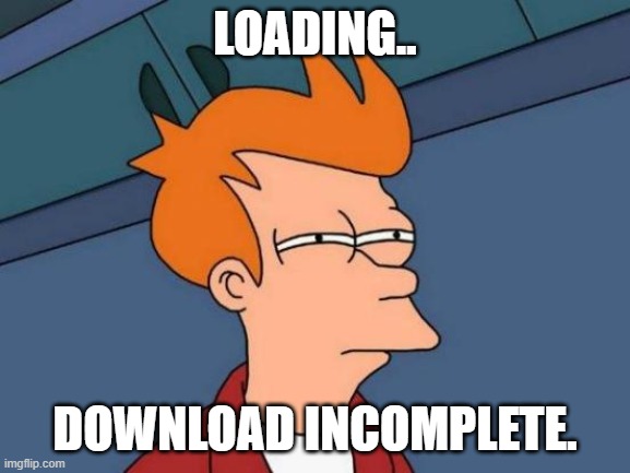 LOADING.. DOWNLOAD INCOMPLETE. | image tagged in memes,futurama fry | made w/ Imgflip meme maker