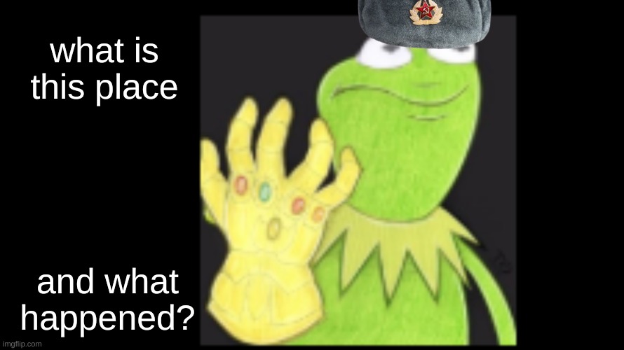 Kermit with the Gaunlet |  what is this place; and what happened? | image tagged in kermit with the gaunlet | made w/ Imgflip meme maker