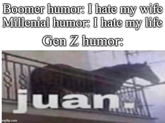 i dont have such weaknesses | Boomer humor: I hate my wife; Millenial humor: I hate my life; Gen Z humor: | image tagged in juan,boomer,millenial,gen z | made w/ Imgflip meme maker