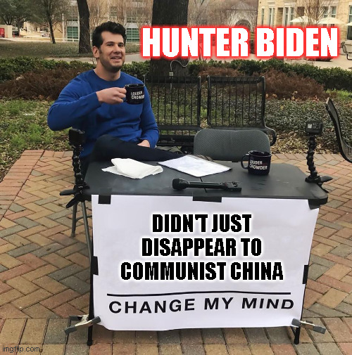 Change My Mind | HUNTER BIDEN; DIDN'T JUST
DISAPPEAR TO
COMMUNIST CHINA | image tagged in change my mind | made w/ Imgflip meme maker