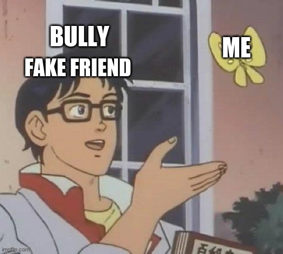 UwU | BULLY; ME; FAKE FRIEND | image tagged in memes,is this a pigeon | made w/ Imgflip meme maker