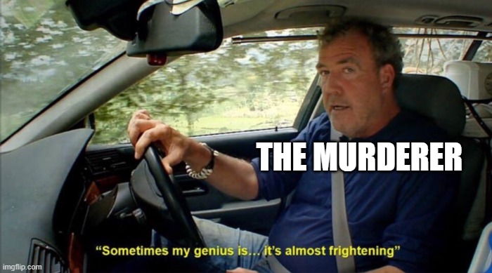 sometimes my genius is... it's almost frightening | THE MURDERER | image tagged in sometimes my genius is it's almost frightening | made w/ Imgflip meme maker