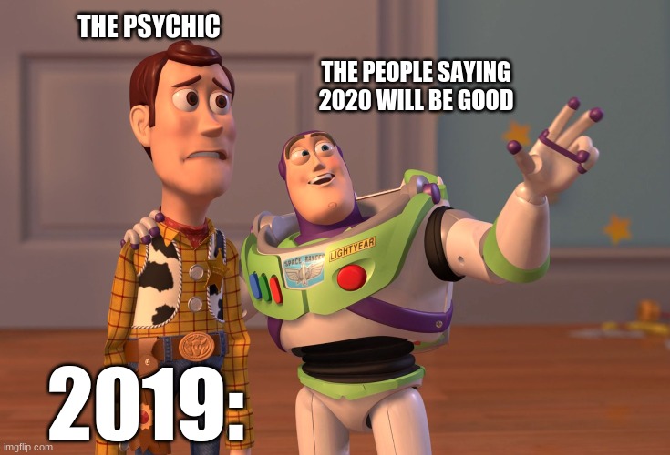 You could have warned us! |  THE PSYCHIC; THE PEOPLE SAYING 2020 WILL BE GOOD; 2019: | image tagged in memes,x x everywhere,2019,2020,funny meme,funny memes | made w/ Imgflip meme maker