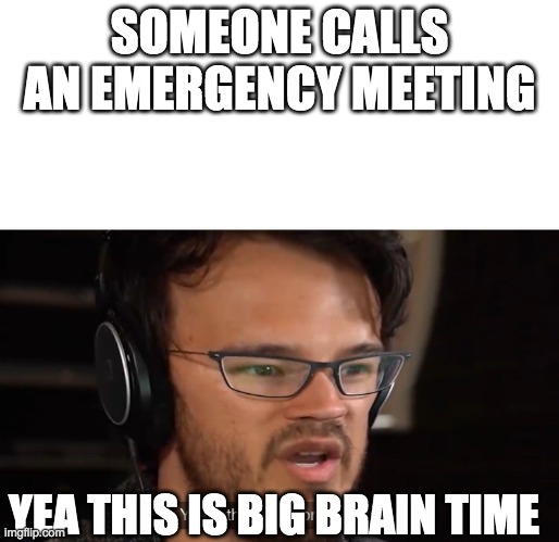 Yeah, this is big brain time | SOMEONE CALLS AN EMERGENCY MEETING; YEA THIS IS BIG BRAIN TIME | image tagged in yeah this is big brain time | made w/ Imgflip meme maker