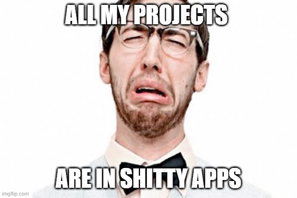 Why is it??? | ALL MY PROJECTS; ARE IN SHITTY APPS | image tagged in whiner dude | made w/ Imgflip meme maker