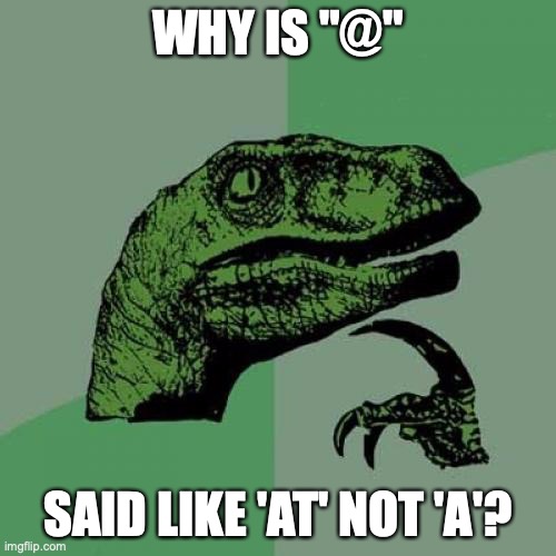 @ | WHY IS "@"; SAID LIKE 'AT' NOT 'A'? | image tagged in memes,philosoraptor | made w/ Imgflip meme maker