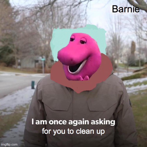 Bernie I Am Once Again Asking For Your Support Meme | Barnie; for you to clean up | image tagged in memes,bernie i am once again asking for your support | made w/ Imgflip meme maker