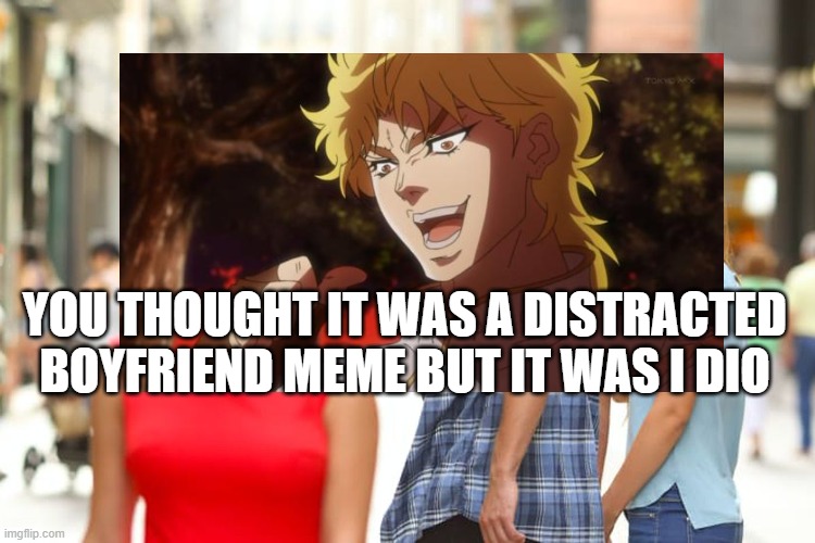 YOU THOUGHT IT WAS A DISTRACTED BOYFRIEND MEME BUT IT WAS I DIO | made w/ Imgflip meme maker