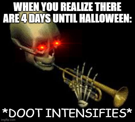 SPOOKTOBER IS COMING TO AN END! ENJOY IT WHILE YOU STILL CAN! |  WHEN YOU REALIZE THERE ARE 4 DAYS UNTIL HALLOWEEN:; *DOOT INTENSIFIES* | image tagged in doot,spooktober,halloween is coming | made w/ Imgflip meme maker