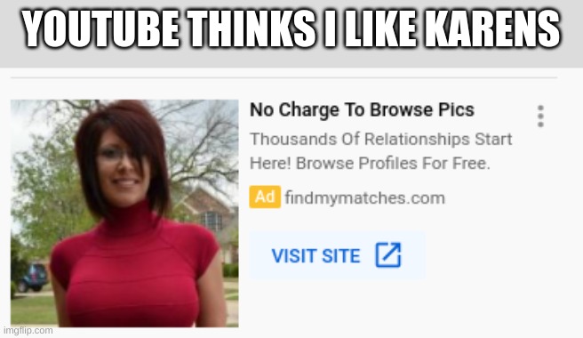 karen dating app | YOUTUBE THINKS I LIKE KARENS | image tagged in karen,youtube ads | made w/ Imgflip meme maker