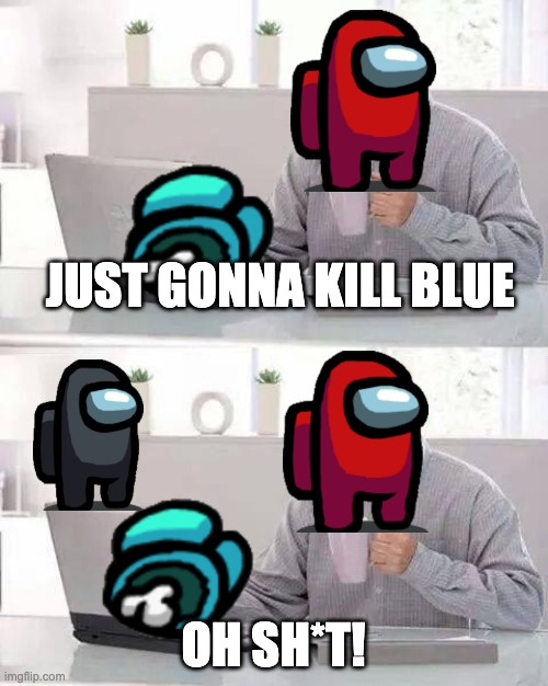 Hide the Pain Harold | JUST GONNA KILL BLUE; OH SH*T! | image tagged in memes,hide the pain harold | made w/ Imgflip meme maker