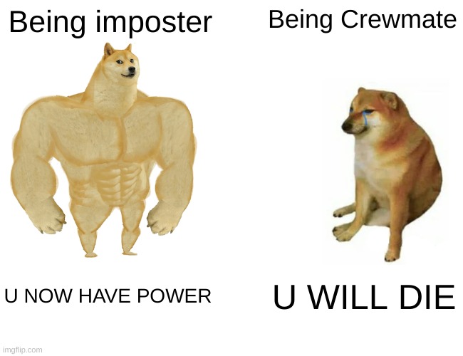 IMPOSTER | Being imposter; Being Crewmate; U NOW HAVE POWER; U WILL DIE | image tagged in memes,buff doge vs cheems | made w/ Imgflip meme maker