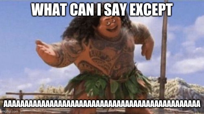 What Can I Say Except X? | WHAT CAN I SAY EXCEPT AAAAAAAAAAAAAAAAAAAAAAAAAAAAAAAAAAAAAAAAAAAAAAA | image tagged in what can i say except x | made w/ Imgflip meme maker