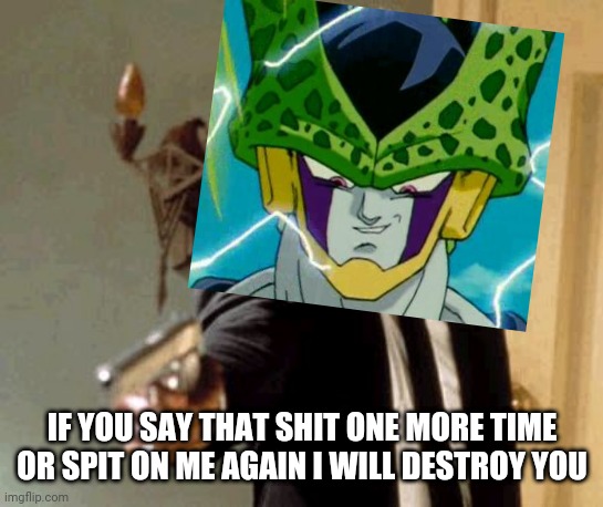 IF YOU SAY THAT SHIT ONE MORE TIME OR SPIT ON ME AGAIN I WILL DESTROY YOU | image tagged in say that again i dare you,perfect cell,dank memes,savage memes,memes,ugandan knuckles | made w/ Imgflip meme maker