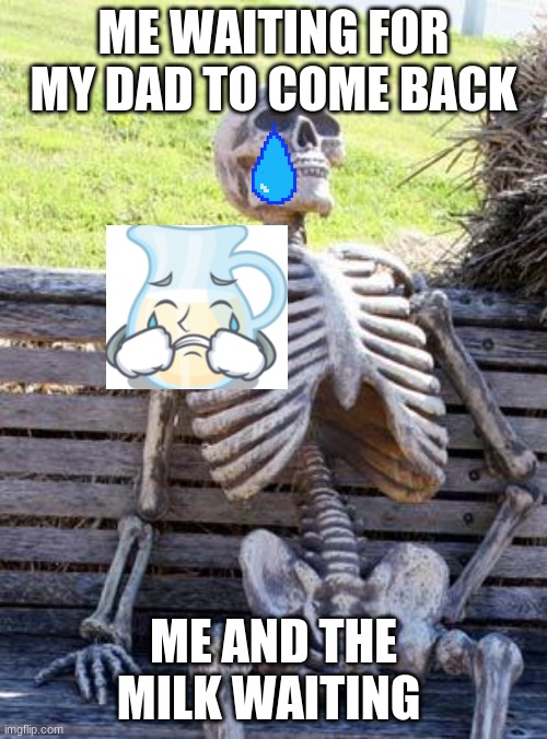 Waiting Skeleton Meme | ME WAITING FOR MY DAD TO COME BACK; ME AND THE MILK WAITING | image tagged in memes,waiting skeleton | made w/ Imgflip meme maker