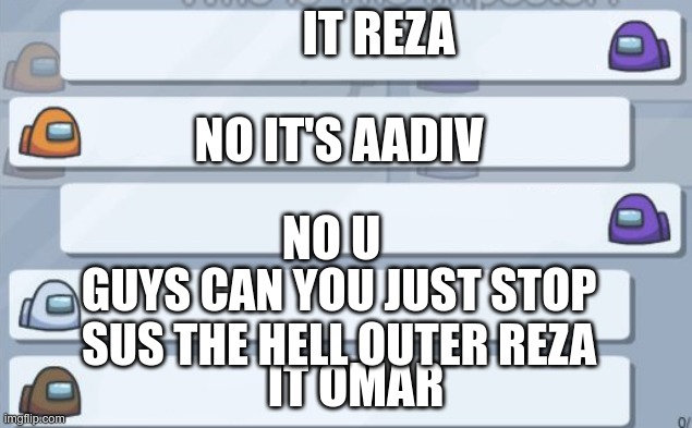 Filcker Chat be like | IT REZA; NO IT'S AADIV; NO U; GUYS CAN YOU JUST STOP SUS THE HELL OUTER REZA; IT OMAR | image tagged in among us chat | made w/ Imgflip meme maker