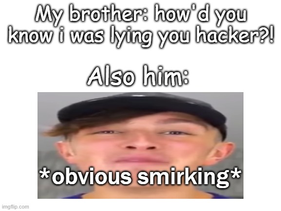 based on a true story | My brother: how'd you know i was lying you hacker?! Also him:; *obvious smirking* | image tagged in family,wow hes dumb,is this wholesome,who even reads these | made w/ Imgflip meme maker