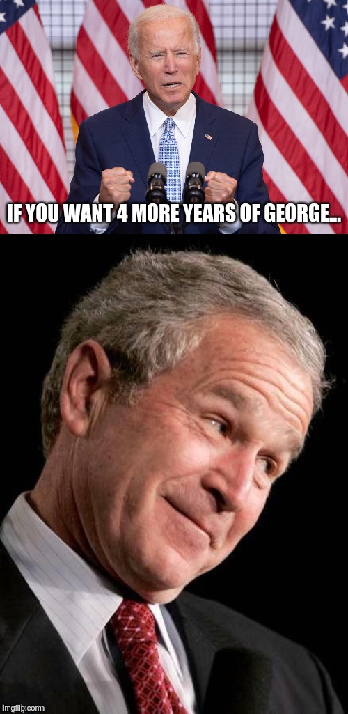 In Today's News | IF YOU WANT 4 MORE YEARS OF GEORGE... | image tagged in george w bush blame,joe hiden,george bush 2020 | made w/ Imgflip meme maker