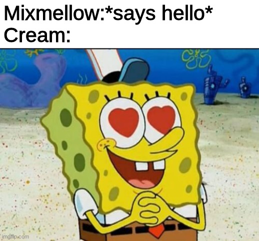 i think they are being more than friends (Cream belongs to CloudDays) | Mixmellow:*says hello*


Cream: | image tagged in spongebob heart eyes,mixmellow,cream,ocs,ship,memes | made w/ Imgflip meme maker