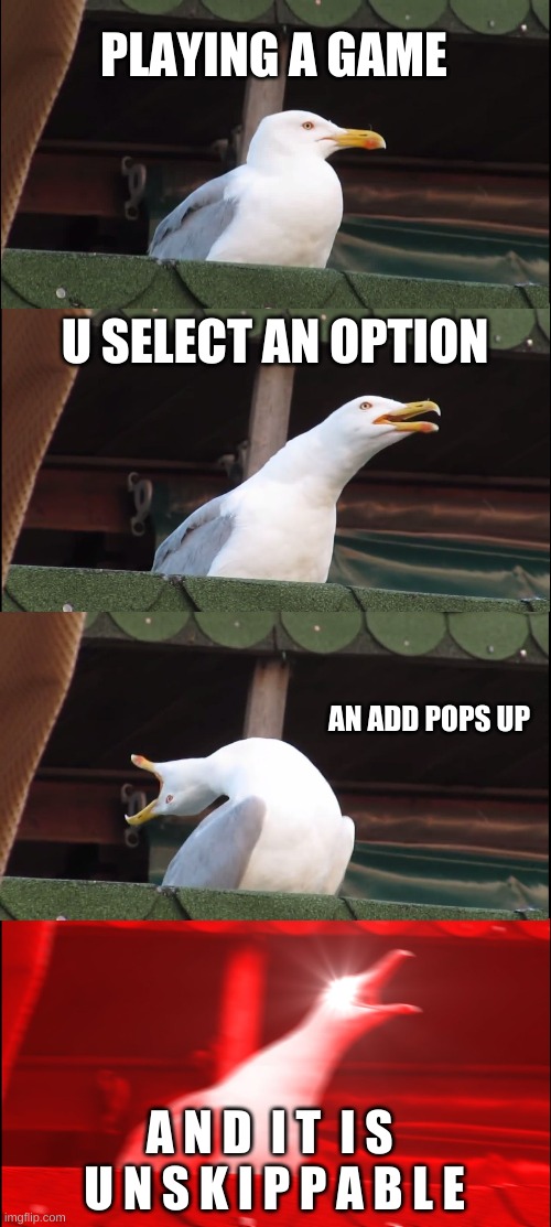 Inhaling Seagull | PLAYING A GAME; U SELECT AN OPTION; AN ADD POPS UP; A N D  I T  I S  U N S K I P P A B L E | image tagged in memes,inhaling seagull | made w/ Imgflip meme maker