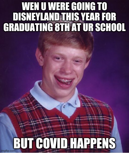 Bad Luck Brian Meme | WEN U WERE GOING TO DISNEYLAND THIS YEAR FOR GRADUATING 8TH AT UR SCHOOL; BUT COVID HAPPENS | image tagged in memes,bad luck brian | made w/ Imgflip meme maker