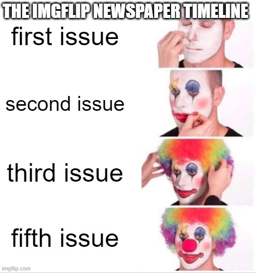 Clown Applying Makeup | THE IMGFLIP NEWSPAPER TIMELINE; first issue; second issue; third issue; fifth issue | image tagged in memes,clown applying makeup | made w/ Imgflip meme maker