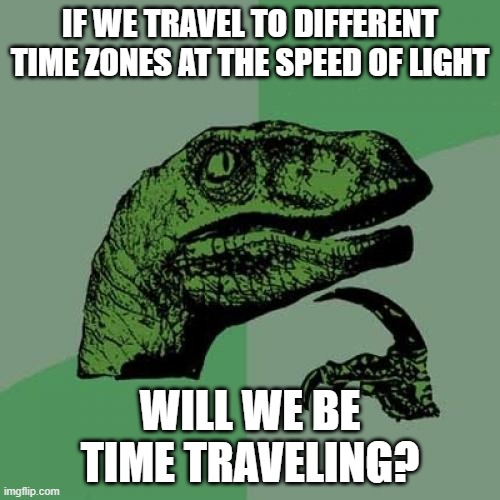 Philosoraptor Meme | IF WE TRAVEL TO DIFFERENT TIME ZONES AT THE SPEED OF LIGHT; WILL WE BE TIME TRAVELING? | image tagged in memes,philosoraptor | made w/ Imgflip meme maker