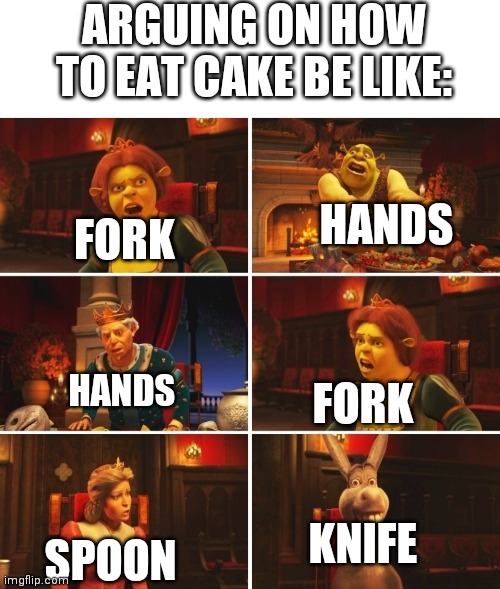 Comment which team you're on. | ARGUING ON HOW TO EAT CAKE BE LIKE:; FORK; HANDS; FORK; HANDS; KNIFE; SPOON | image tagged in shrek fiona harold donkey | made w/ Imgflip meme maker