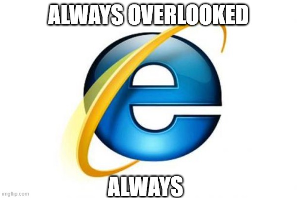 Internet Explorer | ALWAYS OVERLOOKED; ALWAYS | image tagged in memes,internet explorer | made w/ Imgflip meme maker