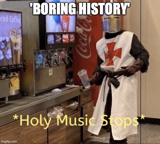 Holy music stops | 'BORING HISTORY' | image tagged in holy music stops | made w/ Imgflip meme maker