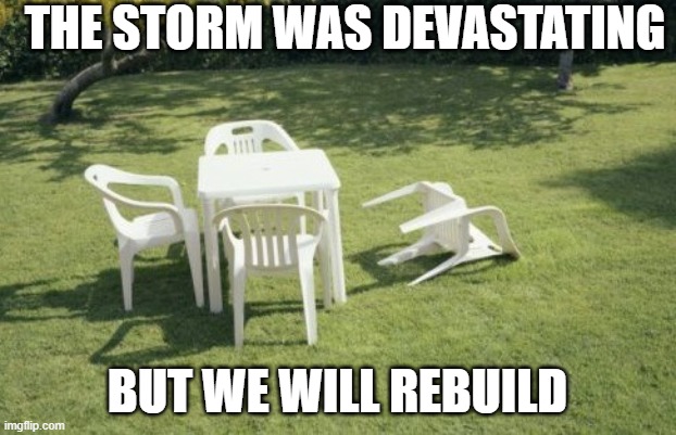 We Will Rebuild Meme | THE STORM WAS DEVASTATING; BUT WE WILL REBUILD | image tagged in memes,we will rebuild | made w/ Imgflip meme maker