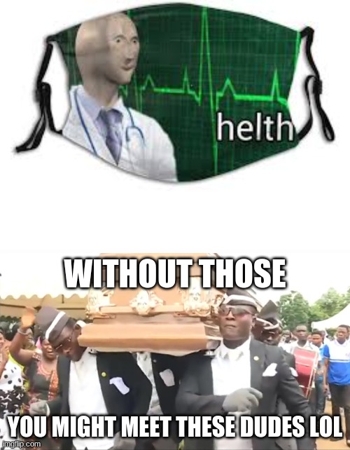 helth masc | WITHOUT THOSE; YOU MIGHT MEET THESE DUDES LOL | image tagged in coffin dance | made w/ Imgflip meme maker
