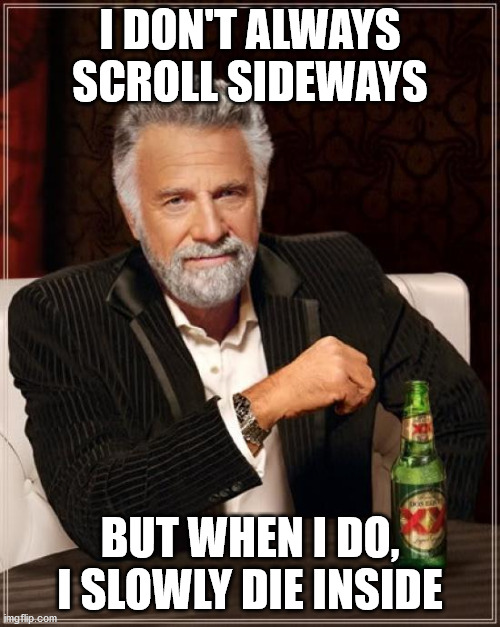 The Most Interesting Man In The World Meme | I DON'T ALWAYS SCROLL SIDEWAYS; BUT WHEN I DO, I SLOWLY DIE INSIDE | image tagged in memes,the most interesting man in the world | made w/ Imgflip meme maker