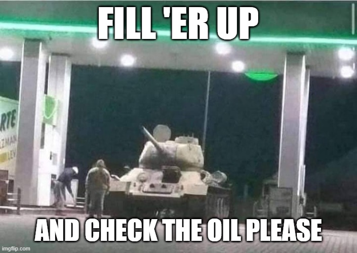 tank | FILL 'ER UP; AND CHECK THE OIL PLEASE | image tagged in military | made w/ Imgflip meme maker