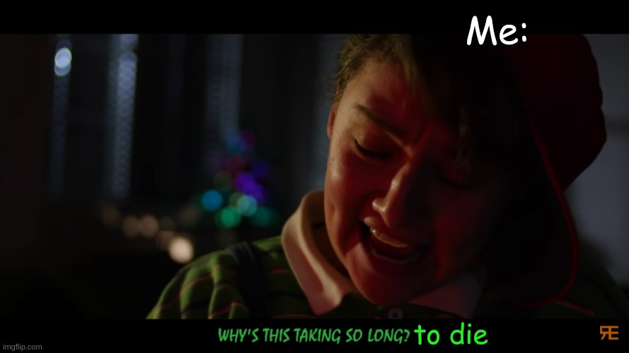 Why's this taking so long? RE | Me: to die | image tagged in why's this taking so long re | made w/ Imgflip meme maker
