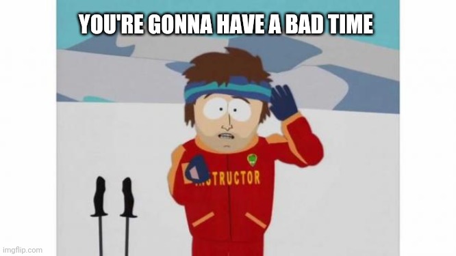 South Park Bad Time | YOU'RE GONNA HAVE A BAD TIME | image tagged in south park bad time | made w/ Imgflip meme maker