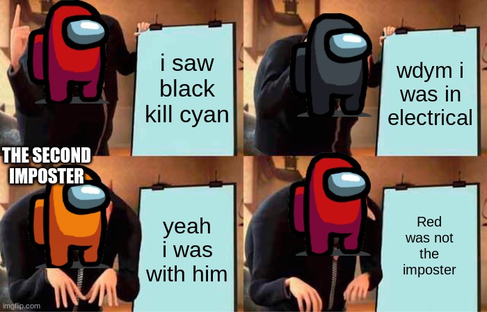 Gru's Plan | i saw black kill cyan; wdym i was in electrical; THE SECOND IMPOSTER; yeah i was with him; Red was not the imposter | image tagged in memes,gru's plan | made w/ Imgflip meme maker