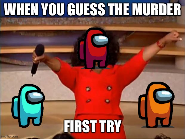 Oprah You Get A | WHEN YOU GUESS THE MURDER; FIRST TRY | image tagged in memes,oprah you get a | made w/ Imgflip meme maker