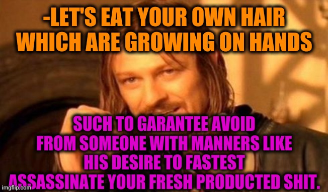 -Hairy cut. | -LET'S EAT YOUR OWN HAIR WHICH ARE GROWING ON HANDS; SUCH TO GARANTEE AVOID FROM SOMEONE WITH MANNERS LIKE HIS DESIRE TO FASTEST ASSASSINATE YOUR FRESH PRODUCTED SHIT. | image tagged in one does not simply,pooping,eating,assassination,fresh memes,toilet humor | made w/ Imgflip meme maker