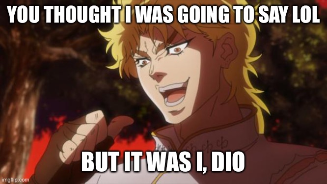 But it was me Dio | YOU THOUGHT I WAS GOING TO SAY LOL BUT IT WAS I, DIO | image tagged in but it was me dio | made w/ Imgflip meme maker