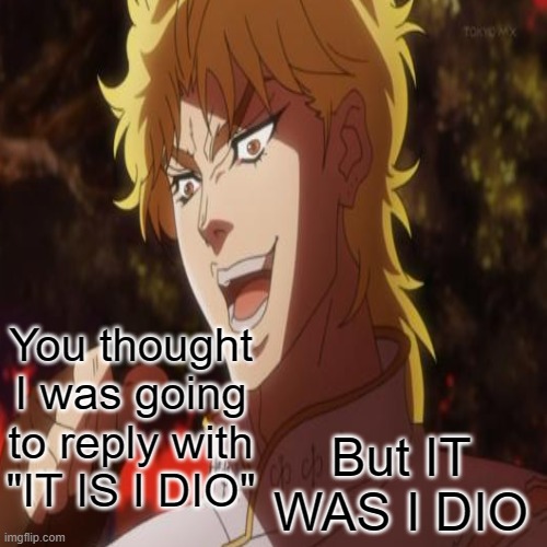 You thought I was going to reply with "IT IS I DIO" But IT WAS I DIO | made w/ Imgflip meme maker
