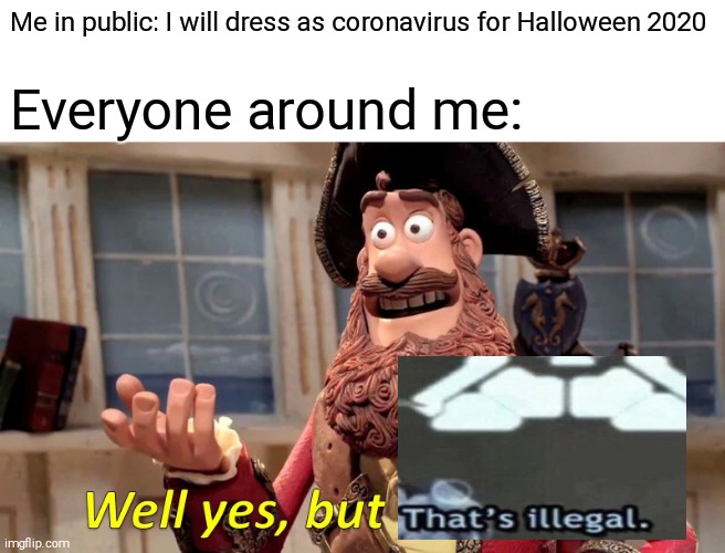 Well Yes, But Actually No Meme | Me in public: I will dress as coronavirus for Halloween 2020; Everyone around me: | image tagged in memes,well yes but actually no,2020,halloween,coronavirus,stupidity | made w/ Imgflip meme maker