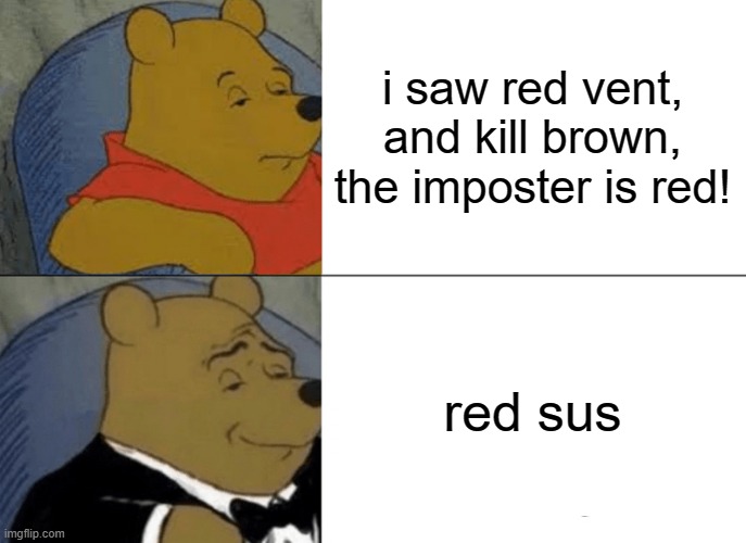 Tuxedo Winnie The Pooh | i saw red vent, and kill brown, the imposter is red! red sus | image tagged in memes,tuxedo winnie the pooh | made w/ Imgflip meme maker