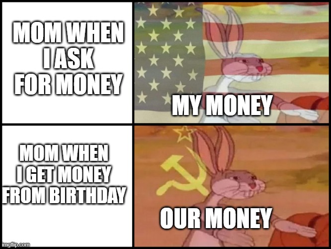 Capitalist and communist | MOM WHEN I ASK FOR MONEY; MY MONEY; MOM WHEN I GET MONEY FROM BIRTHDAY; OUR MONEY | image tagged in capitalist and communist | made w/ Imgflip meme maker