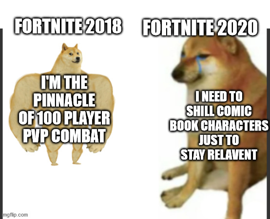 We had our fun, but we must move on | FORTNITE 2018; FORTNITE 2020; I NEED TO SHILL COMIC BOOK CHARACTERS JUST TO STAY RELAVENT; I'M THE PINNACLE OF 100 PLAYER PVP COMBAT | image tagged in buff doge vs big cheems,fortnite,fortnite memes,gaming,epic games | made w/ Imgflip meme maker