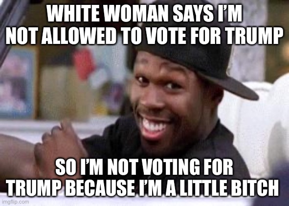 50 Cent | WHITE WOMAN SAYS I’M NOT ALLOWED TO VOTE FOR TRUMP; SO I’M NOT VOTING FOR TRUMP BECAUSE I’M A LITTLE BITCH | image tagged in 50 cent damn homie | made w/ Imgflip meme maker