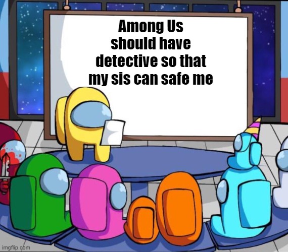 among us presentation | Among Us should have detective so that my sis can safe me | image tagged in among us presentation | made w/ Imgflip meme maker