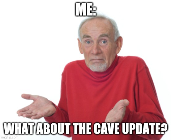Guess I'll die  | ME: WHAT ABOUT THE CAVE UPDATE? | image tagged in guess i'll die | made w/ Imgflip meme maker