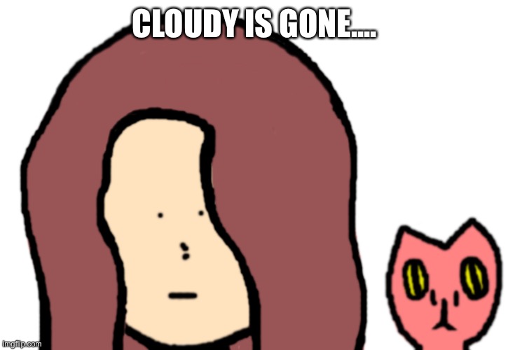End me... | CLOUDY IS GONE.... | image tagged in cerasus_ceave and queen,end me | made w/ Imgflip meme maker