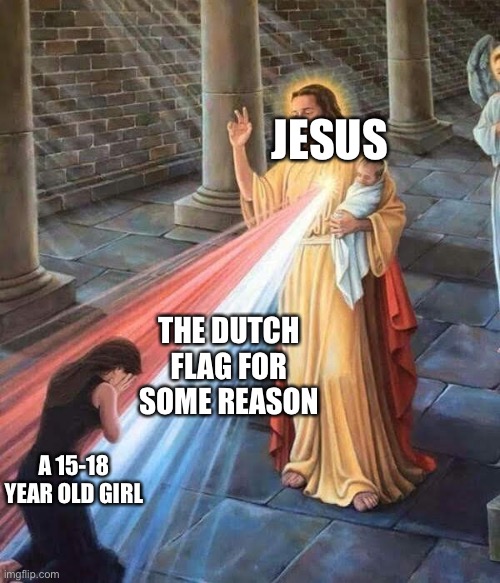 Anti meme 101 | JESUS; THE DUTCH FLAG FOR SOME REASON; A 15-18 YEAR OLD GIRL | image tagged in jesus christ | made w/ Imgflip meme maker